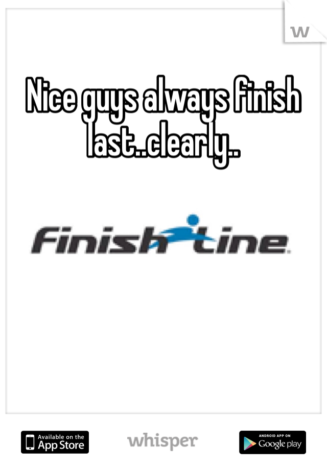 Nice guys always finish last..clearly..