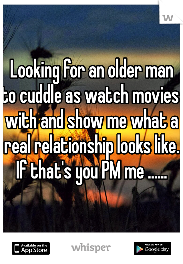 Looking for an older man to cuddle as watch movies with and show me what a real relationship looks like. If that's you PM me ......