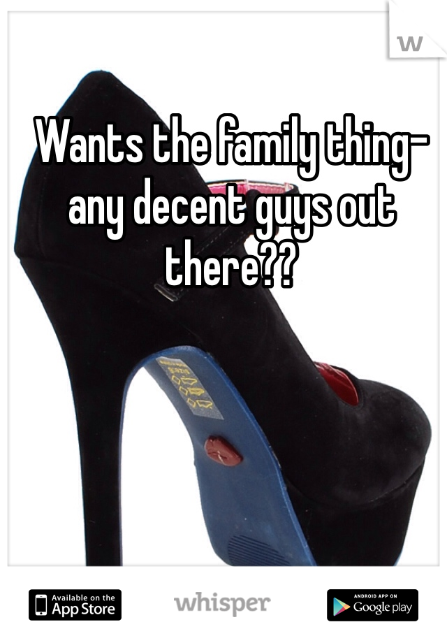 Wants the family thing- any decent guys out there??