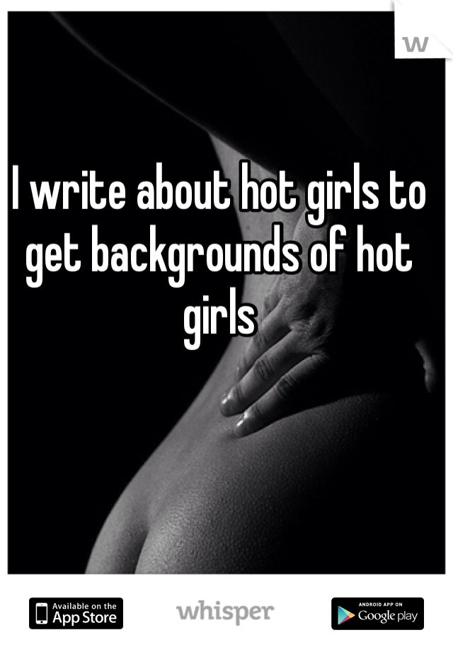 I write about hot girls to get backgrounds of hot girls