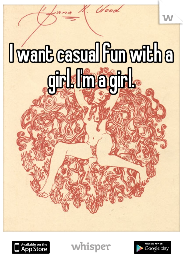 I want casual fun with a girl. I'm a girl.