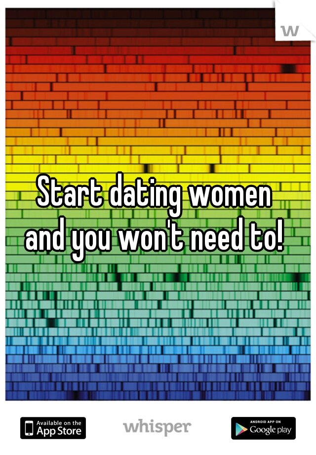 Start dating women 
and you won't need to! 