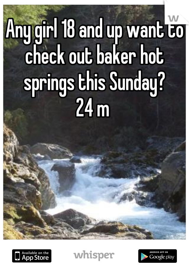 Any girl 18 and up want to check out baker hot springs this Sunday?  
24 m 