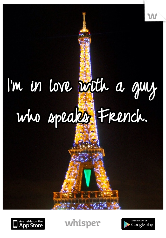 I'm in love with a guy who speaks French.
