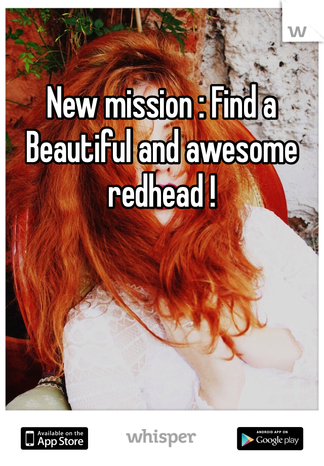 New mission : Find a Beautiful and awesome redhead ! 