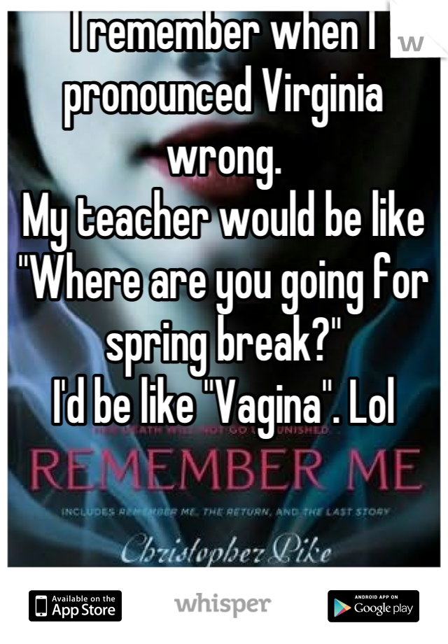 I remember when I pronounced Virginia wrong. 
My teacher would be like "Where are you going for spring break?"
I'd be like "Vagina". Lol