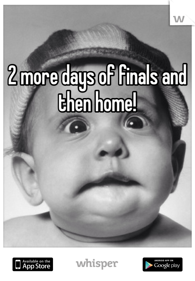 2 more days of finals and then home!