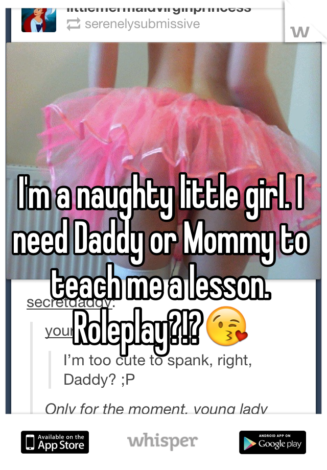 I'm a naughty little girl. I need Daddy or Mommy to teach me a lesson. Roleplay?!?😘