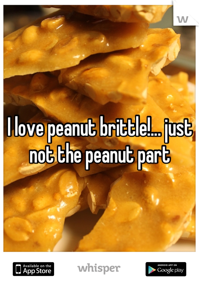 I love peanut brittle!... just not the peanut part