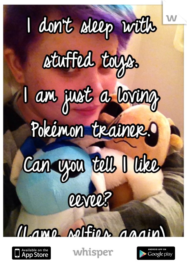 I don't sleep with stuffed toys.
I am just a loving Pokémon trainer.
Can you tell I like eevee? 
(Lame selfies again)