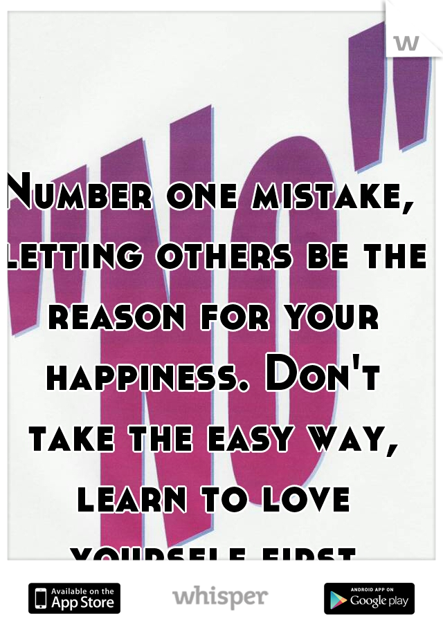 Number one mistake, letting others be the reason for your happiness. Don't take the easy way, learn to love yourself first