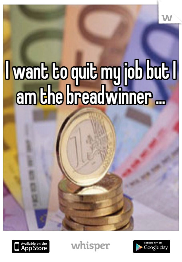 I want to quit my job but I am the breadwinner ... 