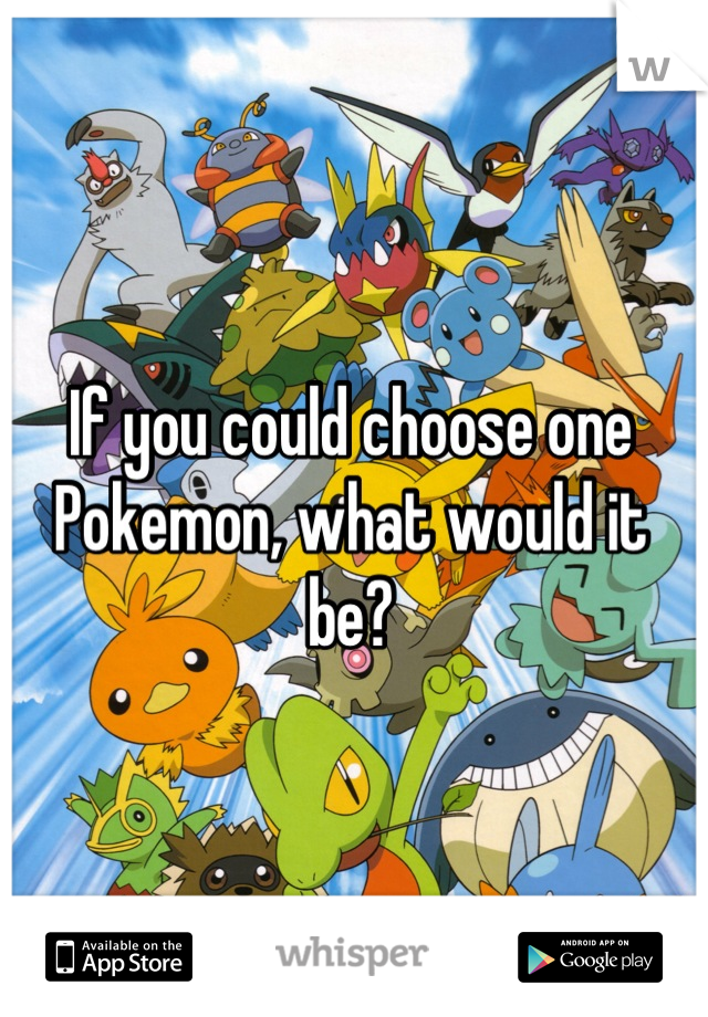 If you could choose one Pokemon, what would it be?