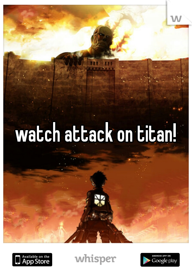 watch attack on titan!