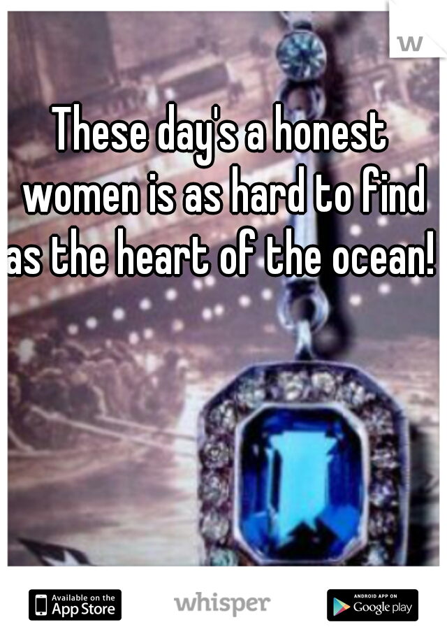These day's a honest women is as hard to find as the heart of the ocean!                                                  