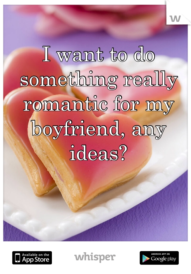 I want to do something really romantic for my boyfriend, any ideas?