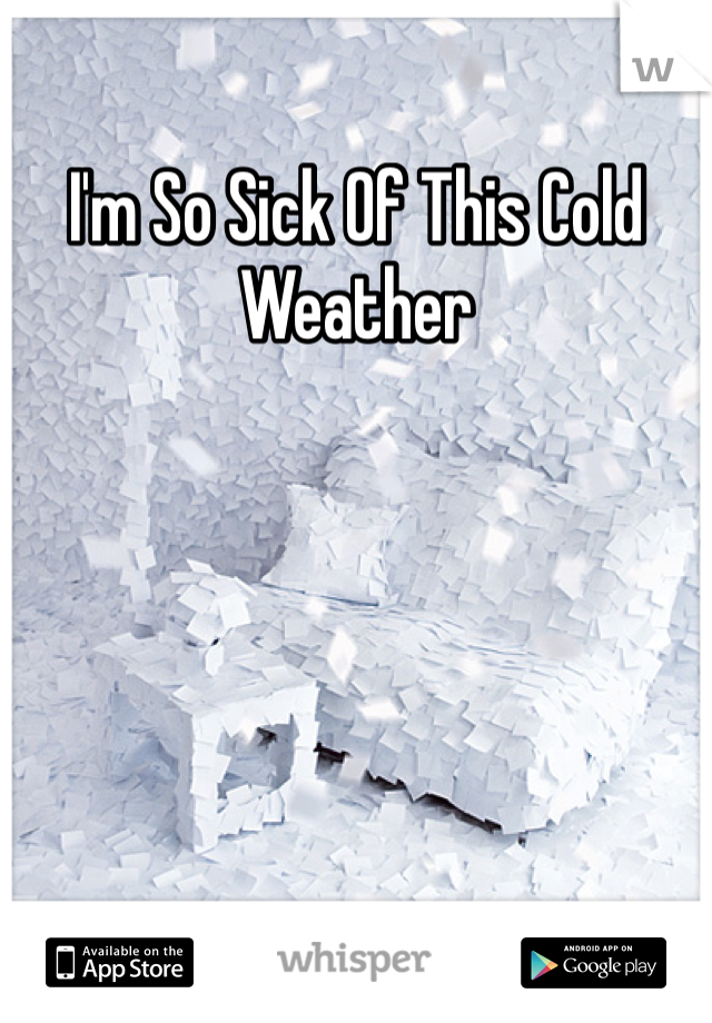 I'm So Sick Of This Cold Weather
