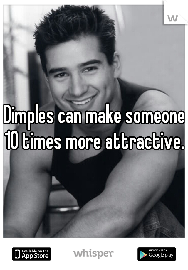 Dimples can make someone 10 times more attractive. 