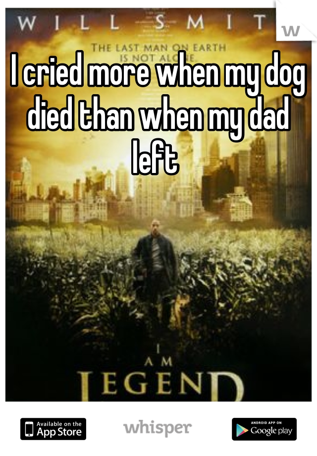 I cried more when my dog died than when my dad left 