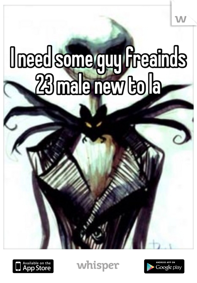 I need some guy freainds 23 male new to la