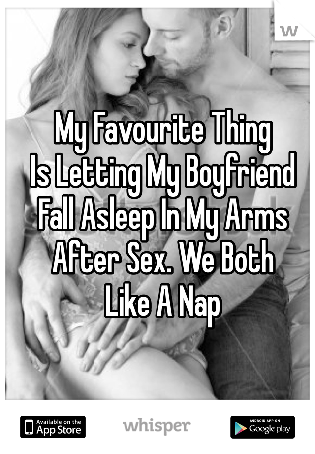My Favourite Thing
Is Letting My Boyfriend 
Fall Asleep In My Arms
After Sex. We Both 
Like A Nap