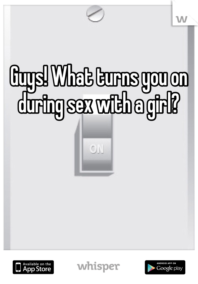 Guys! What turns you on during sex with a girl? 