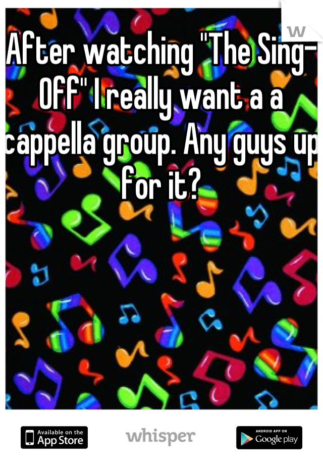 After watching "The Sing-Off" I really want a a cappella group. Any guys up for it?