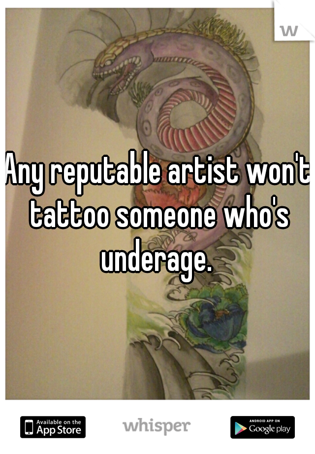 Any reputable artist won't tattoo someone who's underage. 