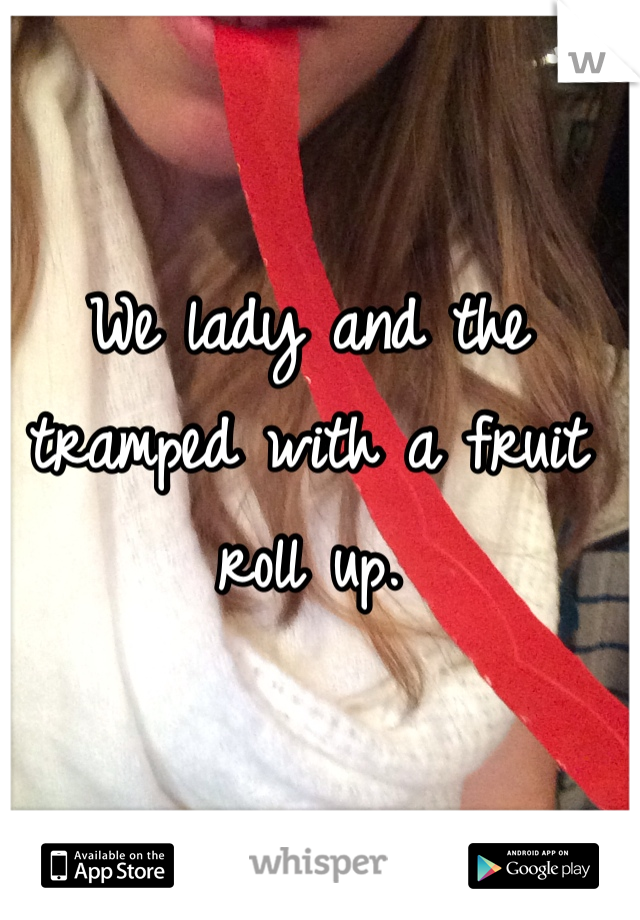 We lady and the tramped with a fruit roll up. 