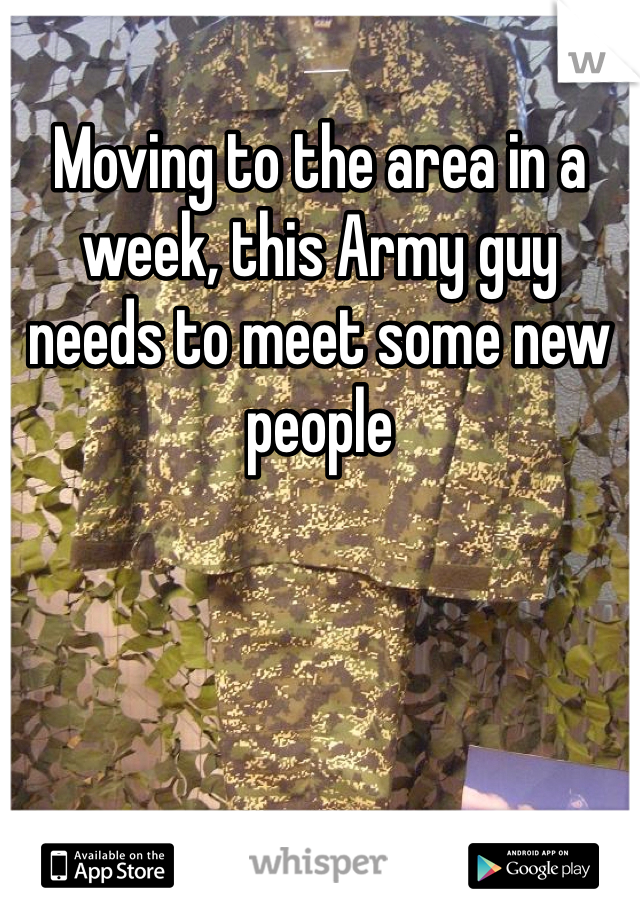Moving to the area in a week, this Army guy needs to meet some new people 