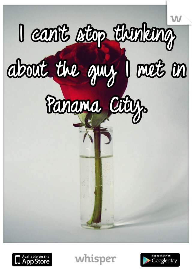 I can't stop thinking about the guy I met in Panama City.