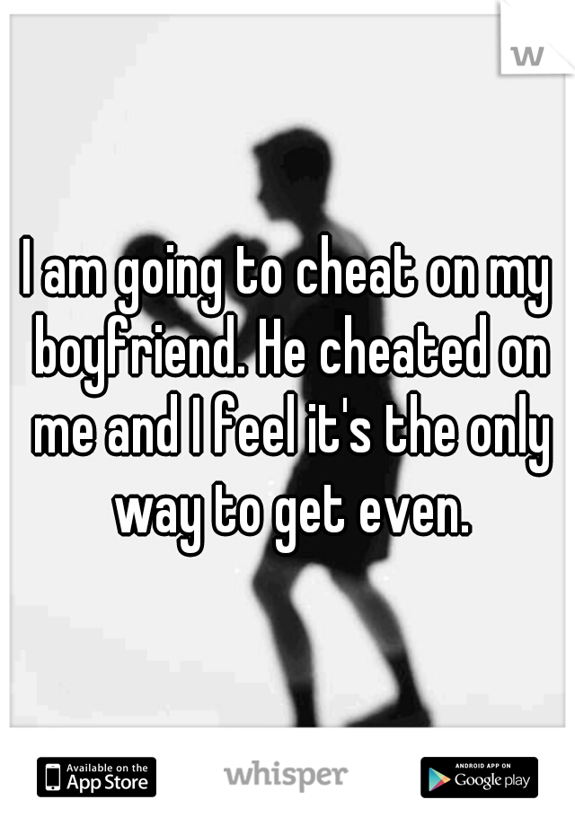 I am going to cheat on my boyfriend. He cheated on me and I feel it's the only way to get even.