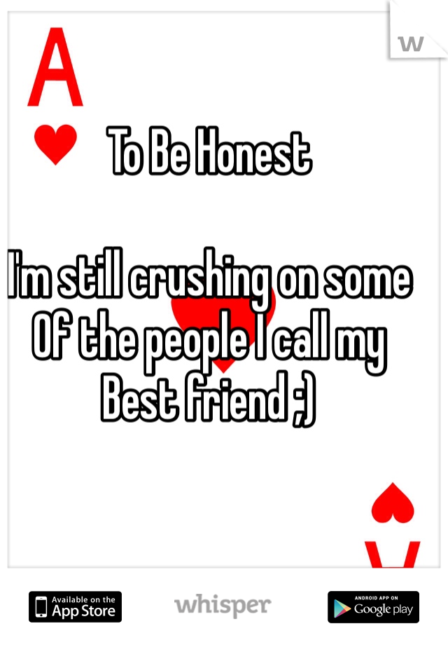To Be Honest

I'm still crushing on some
Of the people I call my
Best friend ;)