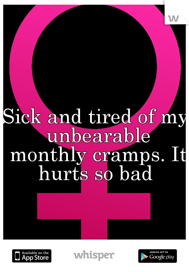 Sick and tired of my unbearable monthly cramps. It hurts so bad 