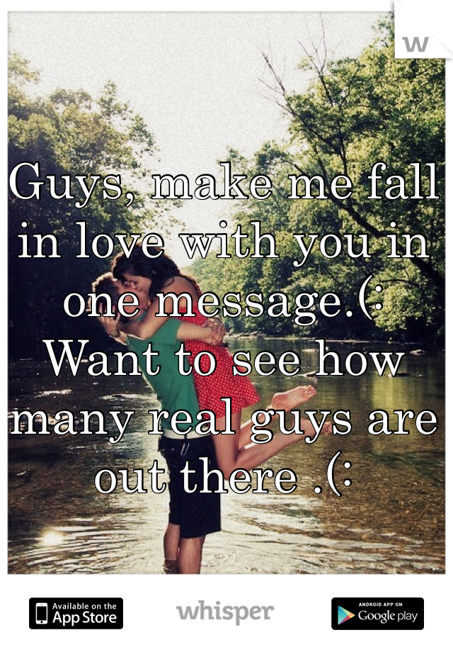 Guys, make me fall in love with you in one message.(: 
Want to see how many real guys are out there .(: 