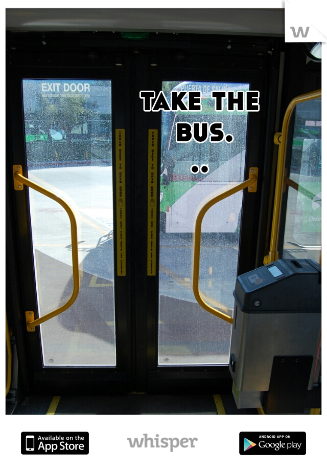 take the bus...