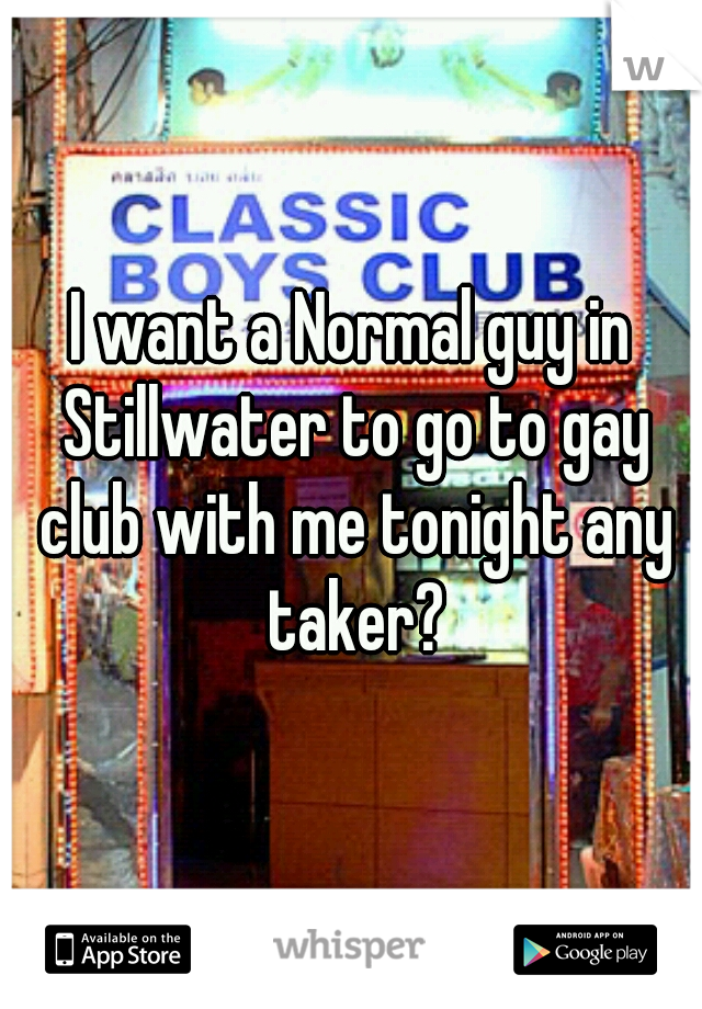 I want a Normal guy in Stillwater to go to gay club with me tonight any taker?
