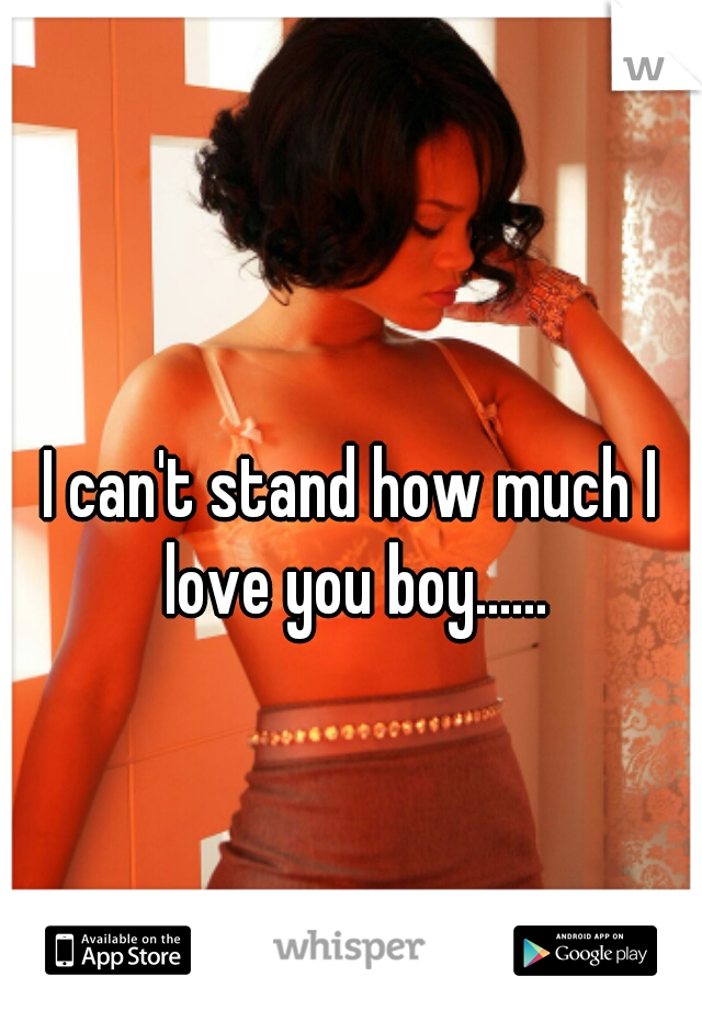 I can't stand how much I love you boy......