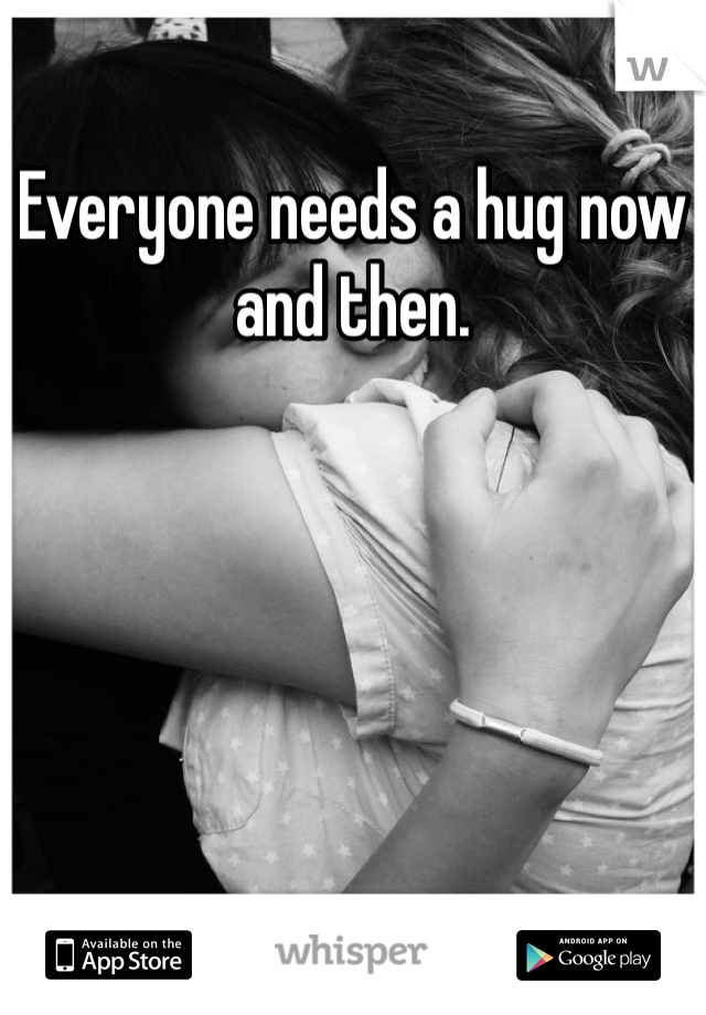 Everyone needs a hug now and then. 