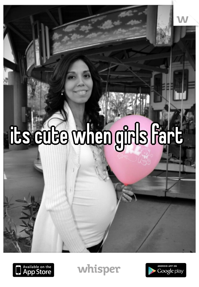 its cute when girls fart 