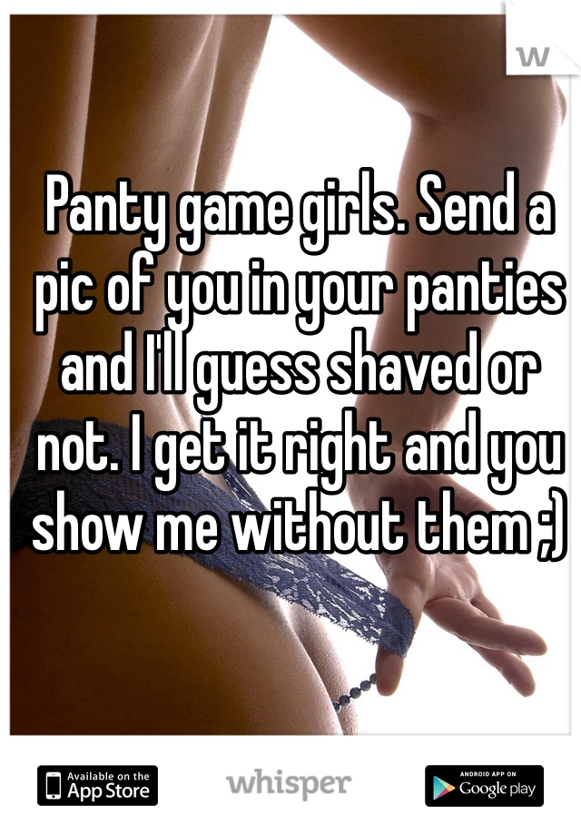 Panty game girls. Send a pic of you in your panties and I'll guess shaved or not. I get it right and you show me without them ;)