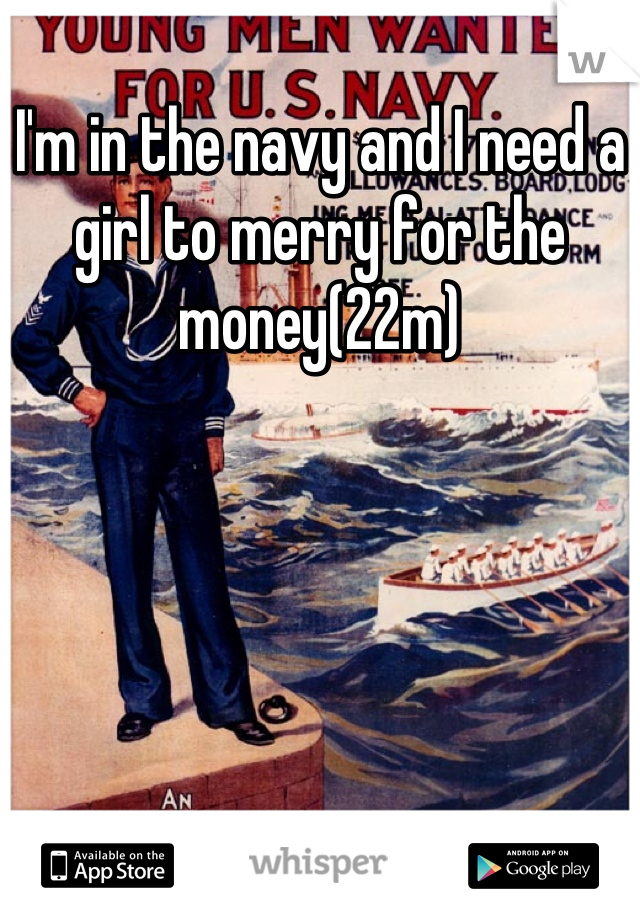 I'm in the navy and I need a girl to merry for the money(22m)