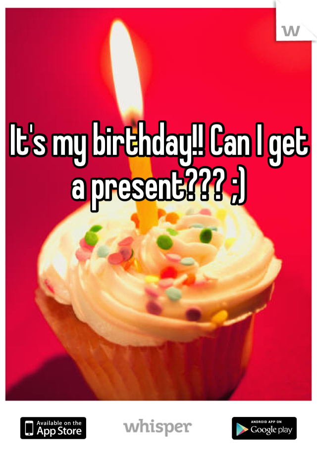 It's my birthday!! Can I get a present??? ;)