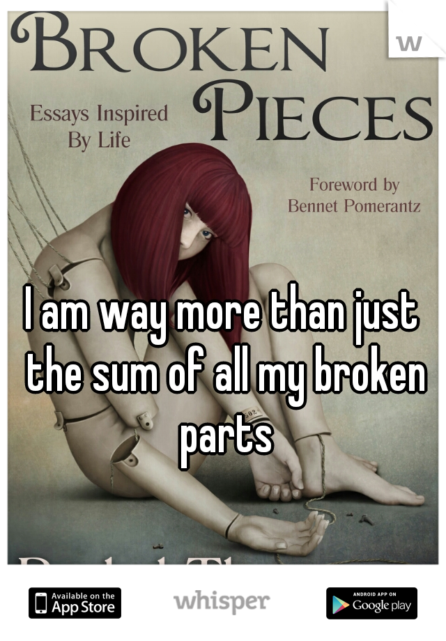 I am way more than just the sum of all my broken parts