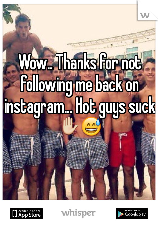 Wow.. Thanks for not following me back on instagram... Hot guys suck✋😅