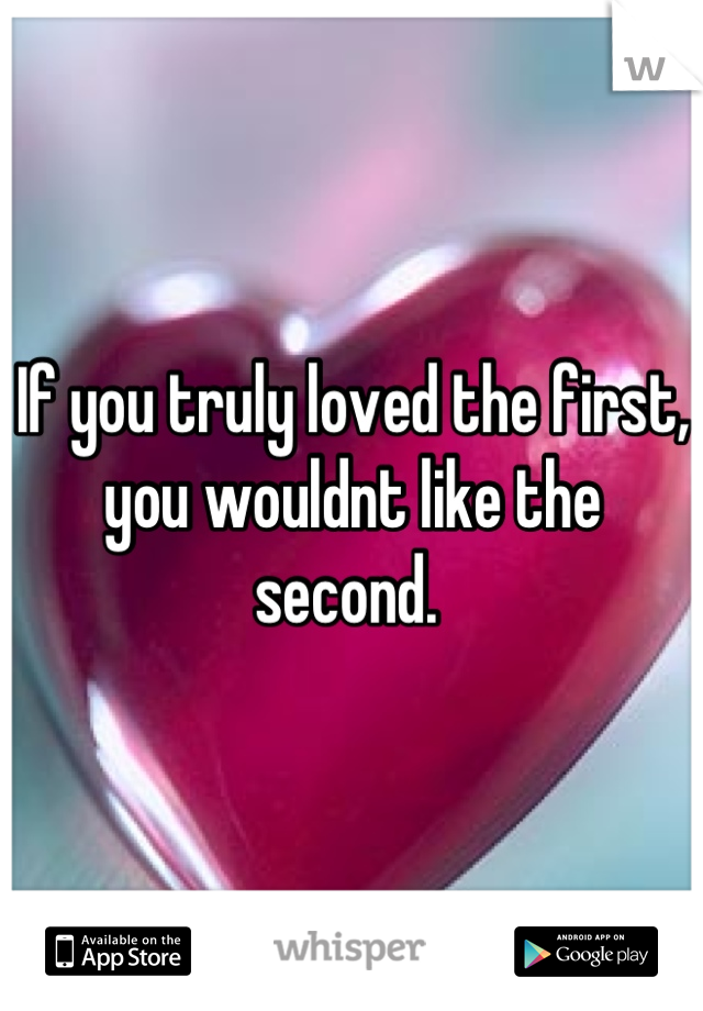 If you truly loved the first, you wouldnt like the second. 