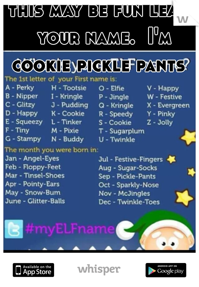 this may be fun leave your name.  I'm cookie pickle pants  