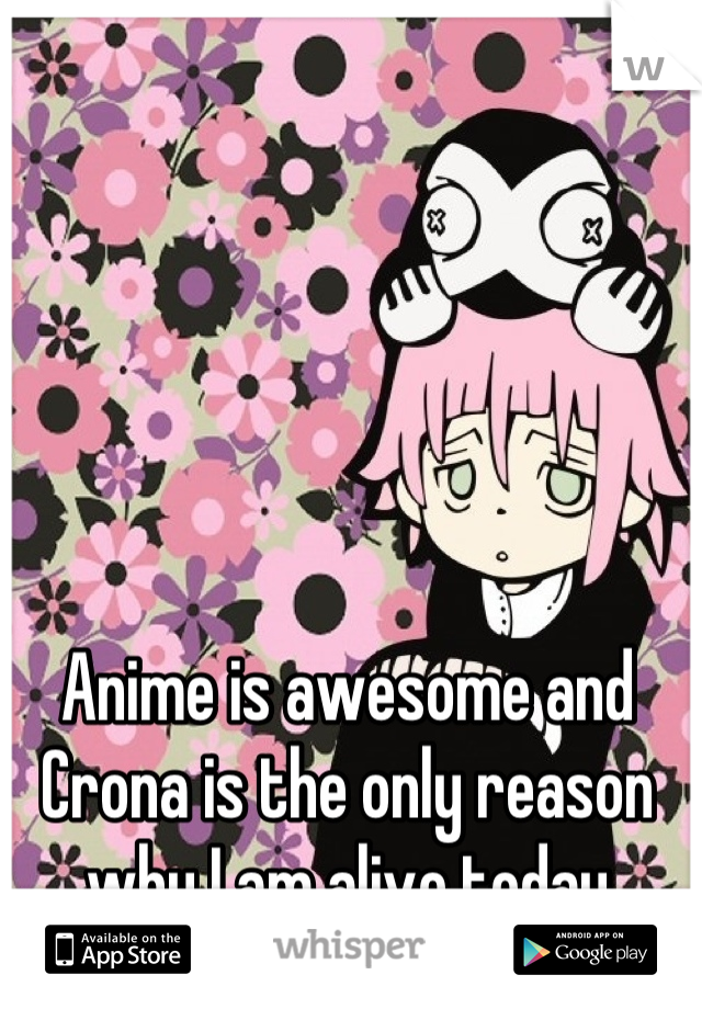 Anime is awesome and Crona is the only reason why I am alive today
