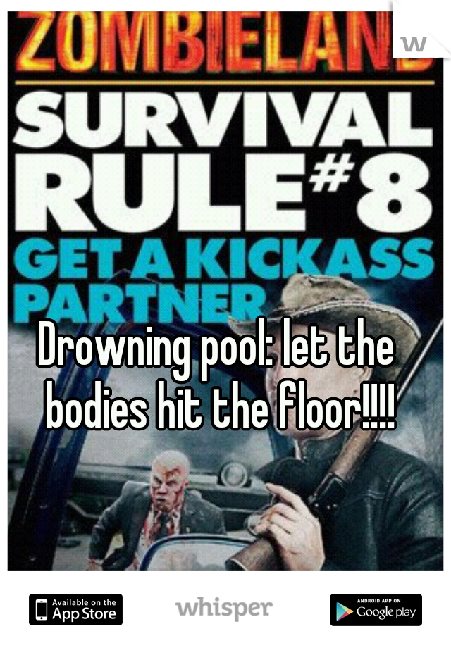 Drowning pool: let the bodies hit the floor!!!!