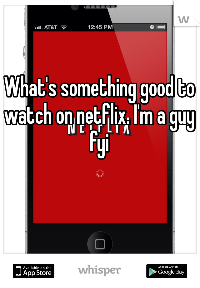 What's something good to watch on netflix. I'm a guy fyi